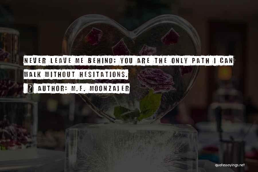 M.F. Moonzajer Quotes: Never Leave Me Behind; You Are The Only Path I Can Walk Without Hesitations.