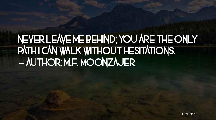 M.F. Moonzajer Quotes: Never Leave Me Behind; You Are The Only Path I Can Walk Without Hesitations.