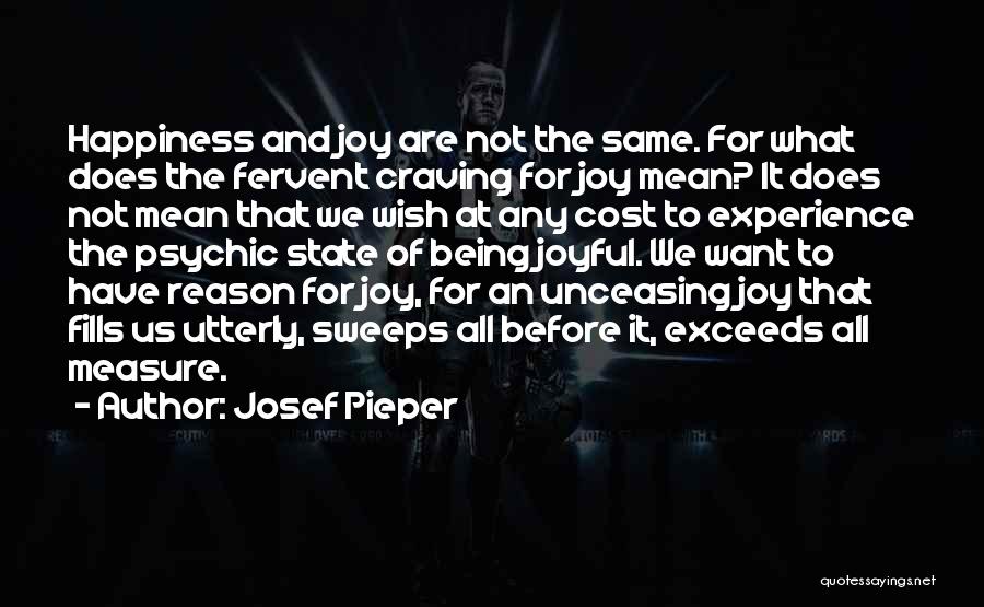 Josef Pieper Quotes: Happiness And Joy Are Not The Same. For What Does The Fervent Craving For Joy Mean? It Does Not Mean