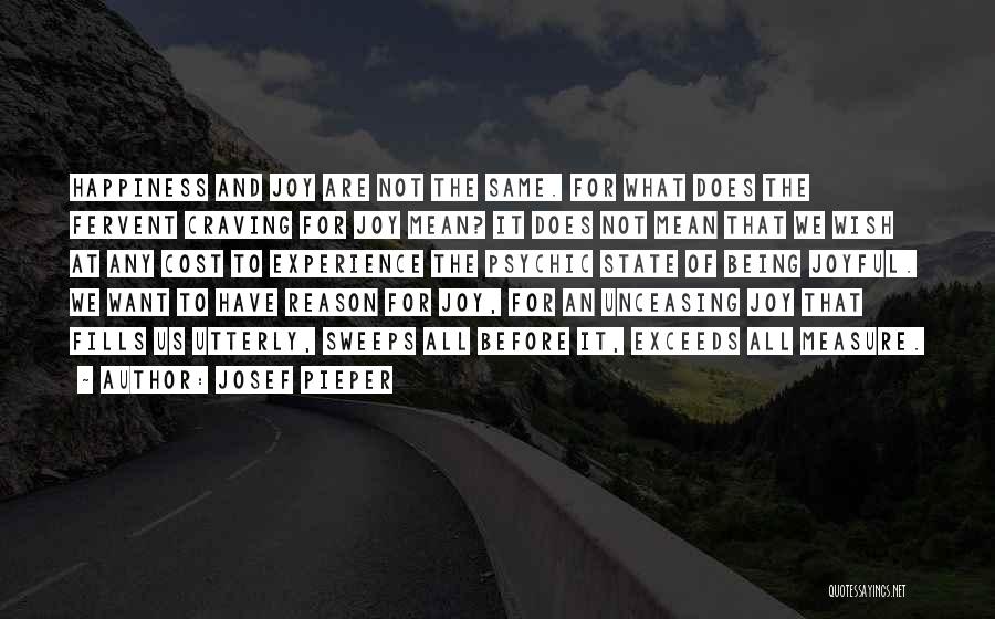 Josef Pieper Quotes: Happiness And Joy Are Not The Same. For What Does The Fervent Craving For Joy Mean? It Does Not Mean