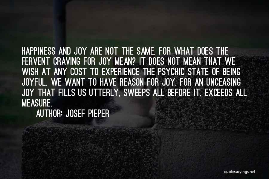 Josef Pieper Quotes: Happiness And Joy Are Not The Same. For What Does The Fervent Craving For Joy Mean? It Does Not Mean