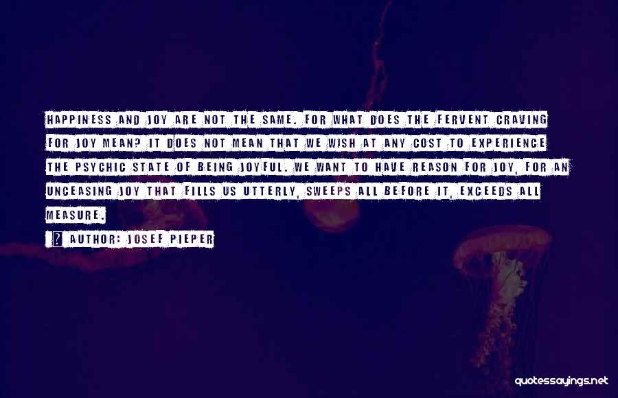 Josef Pieper Quotes: Happiness And Joy Are Not The Same. For What Does The Fervent Craving For Joy Mean? It Does Not Mean