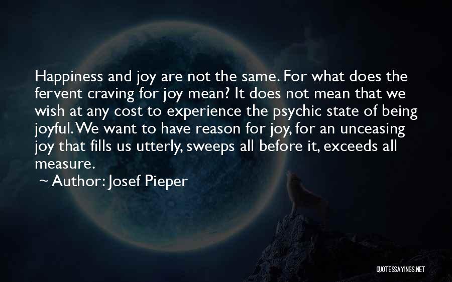 Josef Pieper Quotes: Happiness And Joy Are Not The Same. For What Does The Fervent Craving For Joy Mean? It Does Not Mean