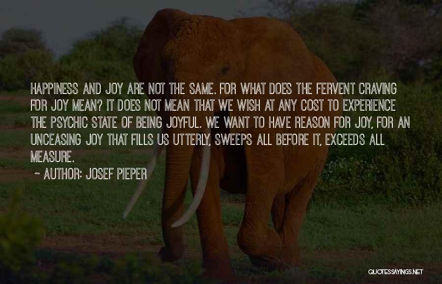 Josef Pieper Quotes: Happiness And Joy Are Not The Same. For What Does The Fervent Craving For Joy Mean? It Does Not Mean