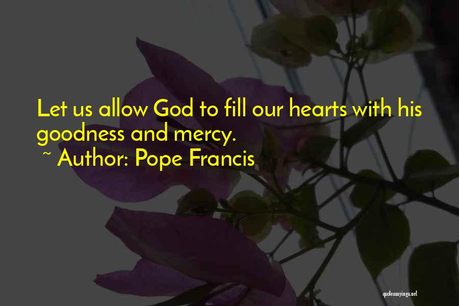 Pope Francis Quotes: Let Us Allow God To Fill Our Hearts With His Goodness And Mercy.