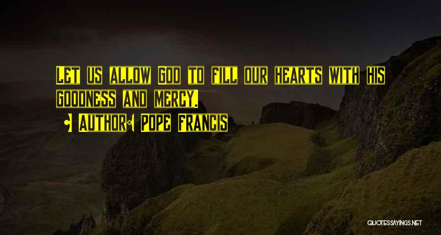 Pope Francis Quotes: Let Us Allow God To Fill Our Hearts With His Goodness And Mercy.