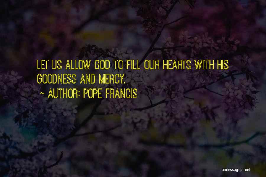 Pope Francis Quotes: Let Us Allow God To Fill Our Hearts With His Goodness And Mercy.