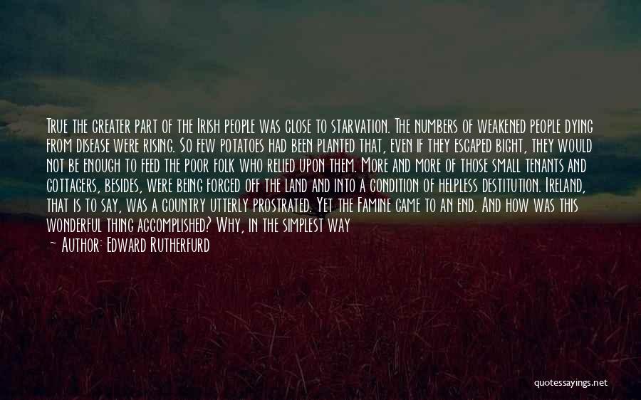 Edward Rutherfurd Quotes: True The Greater Part Of The Irish People Was Close To Starvation. The Numbers Of Weakened People Dying From Disease