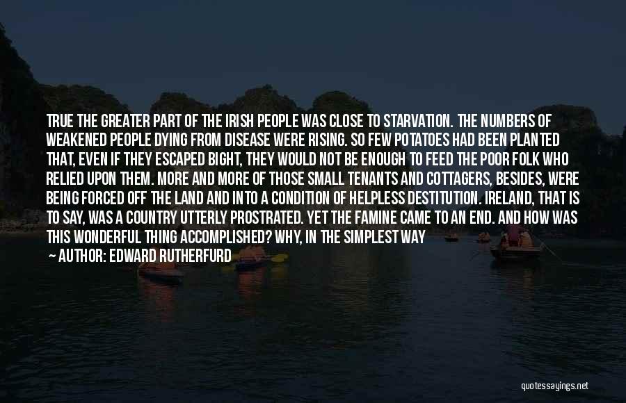 Edward Rutherfurd Quotes: True The Greater Part Of The Irish People Was Close To Starvation. The Numbers Of Weakened People Dying From Disease