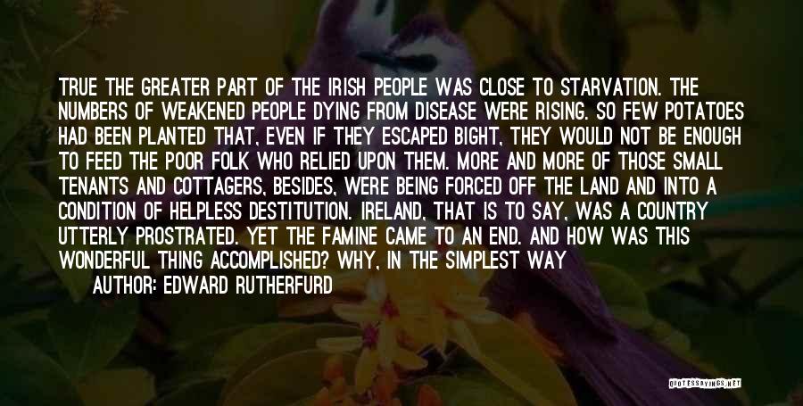 Edward Rutherfurd Quotes: True The Greater Part Of The Irish People Was Close To Starvation. The Numbers Of Weakened People Dying From Disease