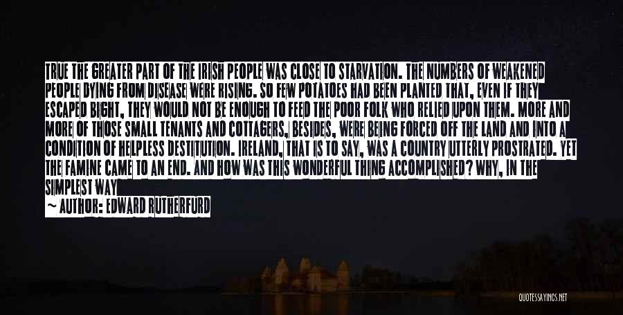 Edward Rutherfurd Quotes: True The Greater Part Of The Irish People Was Close To Starvation. The Numbers Of Weakened People Dying From Disease