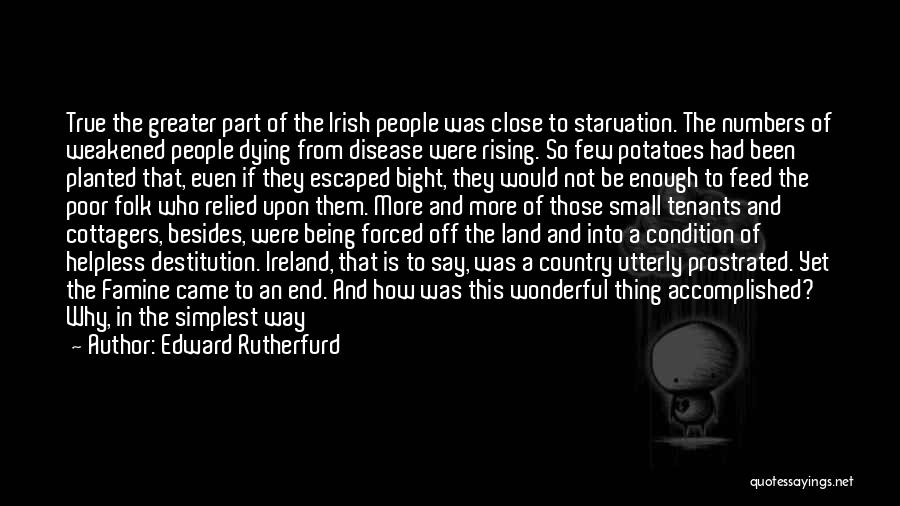 Edward Rutherfurd Quotes: True The Greater Part Of The Irish People Was Close To Starvation. The Numbers Of Weakened People Dying From Disease