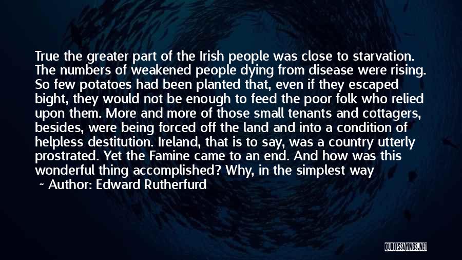 Edward Rutherfurd Quotes: True The Greater Part Of The Irish People Was Close To Starvation. The Numbers Of Weakened People Dying From Disease