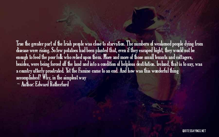 Edward Rutherfurd Quotes: True The Greater Part Of The Irish People Was Close To Starvation. The Numbers Of Weakened People Dying From Disease