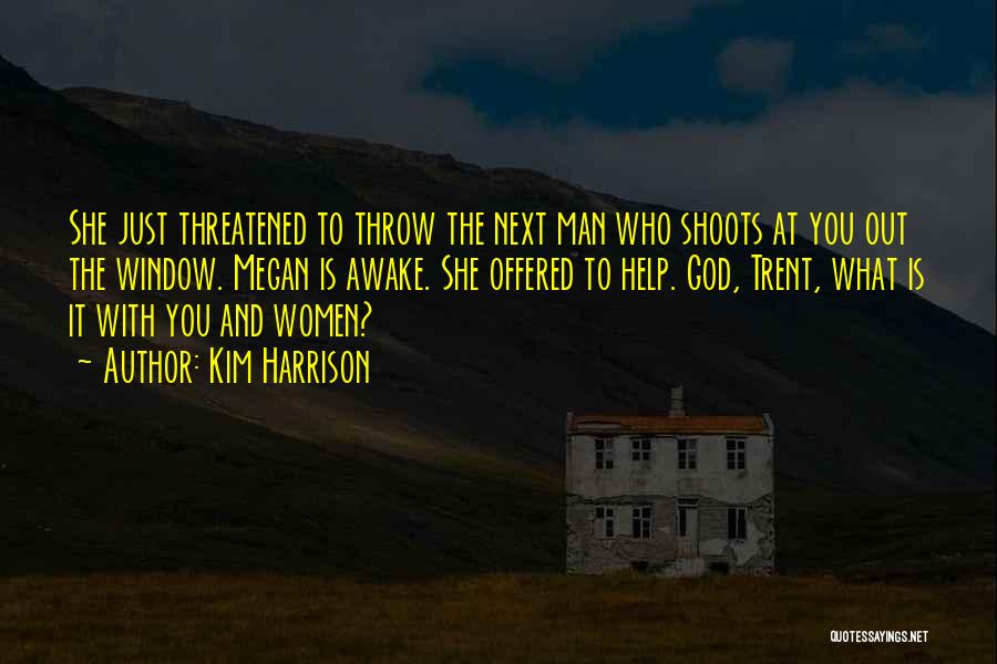 Kim Harrison Quotes: She Just Threatened To Throw The Next Man Who Shoots At You Out The Window. Megan Is Awake. She Offered