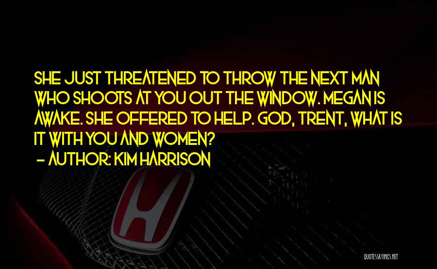 Kim Harrison Quotes: She Just Threatened To Throw The Next Man Who Shoots At You Out The Window. Megan Is Awake. She Offered