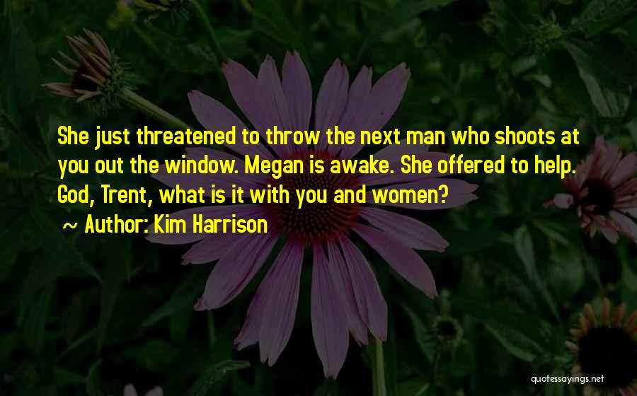 Kim Harrison Quotes: She Just Threatened To Throw The Next Man Who Shoots At You Out The Window. Megan Is Awake. She Offered