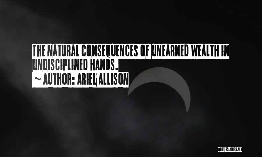 Ariel Allison Quotes: The Natural Consequences Of Unearned Wealth In Undisciplined Hands.