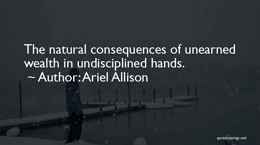 Ariel Allison Quotes: The Natural Consequences Of Unearned Wealth In Undisciplined Hands.