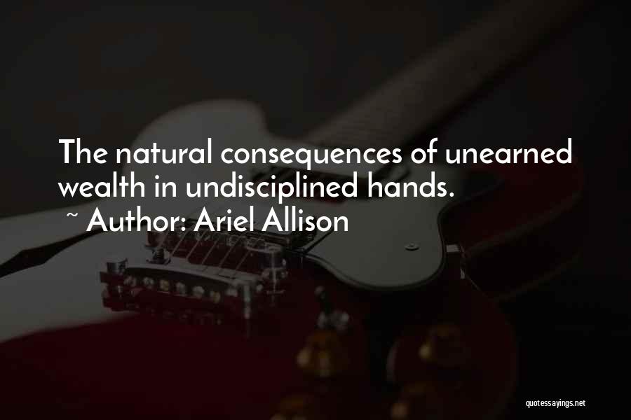 Ariel Allison Quotes: The Natural Consequences Of Unearned Wealth In Undisciplined Hands.