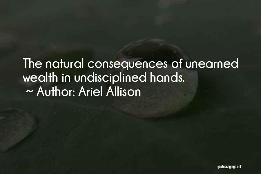 Ariel Allison Quotes: The Natural Consequences Of Unearned Wealth In Undisciplined Hands.