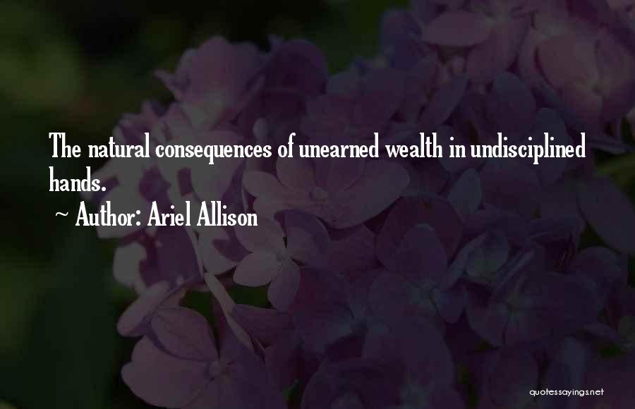 Ariel Allison Quotes: The Natural Consequences Of Unearned Wealth In Undisciplined Hands.