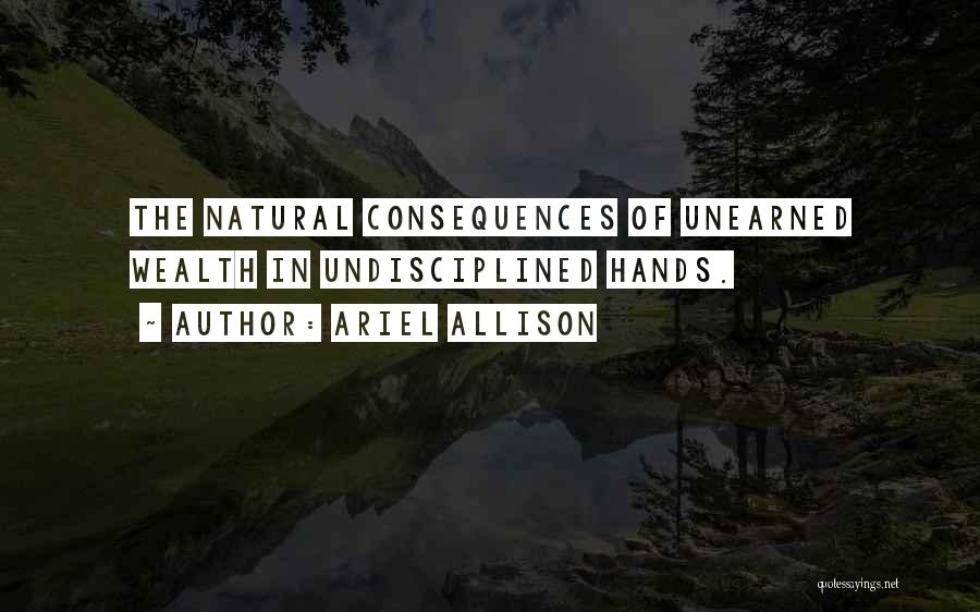 Ariel Allison Quotes: The Natural Consequences Of Unearned Wealth In Undisciplined Hands.