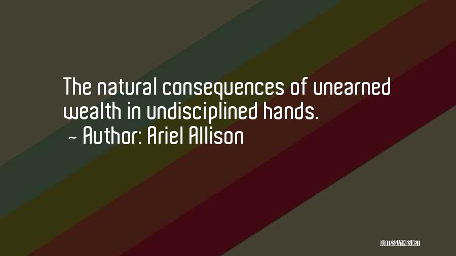 Ariel Allison Quotes: The Natural Consequences Of Unearned Wealth In Undisciplined Hands.