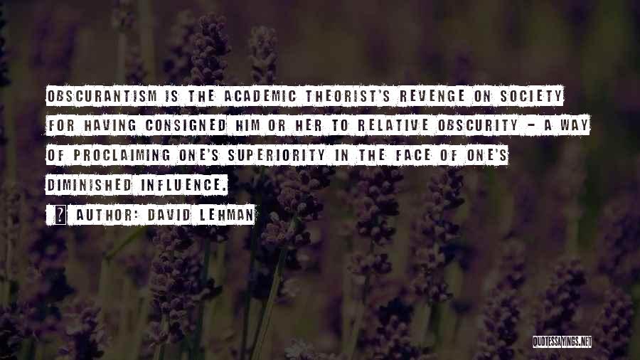 David Lehman Quotes: Obscurantism Is The Academic Theorist's Revenge On Society For Having Consigned Him Or Her To Relative Obscurity - A Way