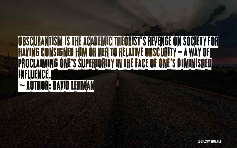David Lehman Quotes: Obscurantism Is The Academic Theorist's Revenge On Society For Having Consigned Him Or Her To Relative Obscurity - A Way