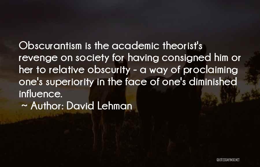David Lehman Quotes: Obscurantism Is The Academic Theorist's Revenge On Society For Having Consigned Him Or Her To Relative Obscurity - A Way
