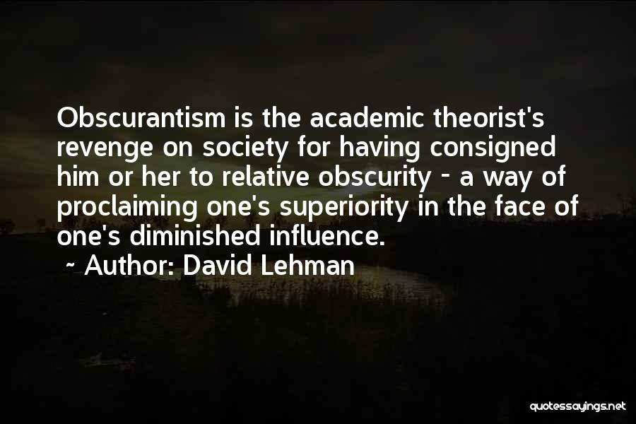 David Lehman Quotes: Obscurantism Is The Academic Theorist's Revenge On Society For Having Consigned Him Or Her To Relative Obscurity - A Way