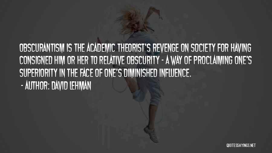 David Lehman Quotes: Obscurantism Is The Academic Theorist's Revenge On Society For Having Consigned Him Or Her To Relative Obscurity - A Way