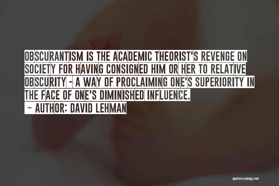David Lehman Quotes: Obscurantism Is The Academic Theorist's Revenge On Society For Having Consigned Him Or Her To Relative Obscurity - A Way