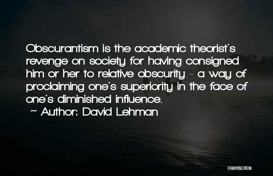 David Lehman Quotes: Obscurantism Is The Academic Theorist's Revenge On Society For Having Consigned Him Or Her To Relative Obscurity - A Way