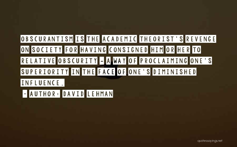 David Lehman Quotes: Obscurantism Is The Academic Theorist's Revenge On Society For Having Consigned Him Or Her To Relative Obscurity - A Way