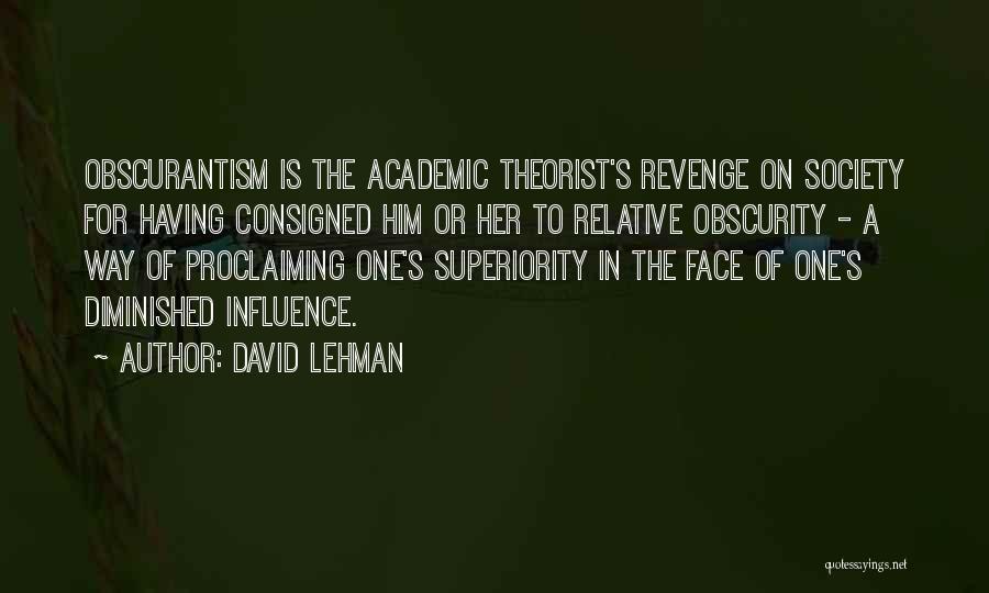 David Lehman Quotes: Obscurantism Is The Academic Theorist's Revenge On Society For Having Consigned Him Or Her To Relative Obscurity - A Way