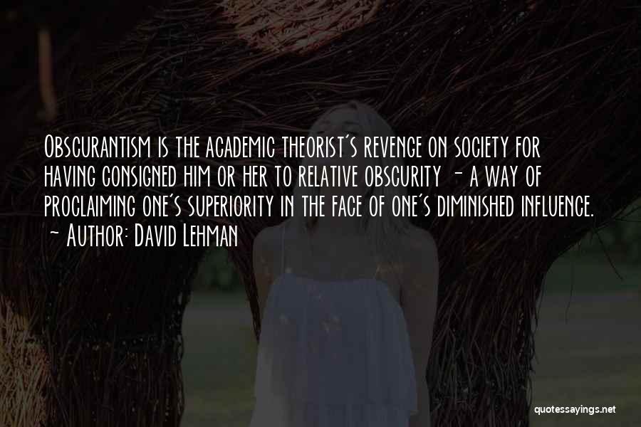 David Lehman Quotes: Obscurantism Is The Academic Theorist's Revenge On Society For Having Consigned Him Or Her To Relative Obscurity - A Way
