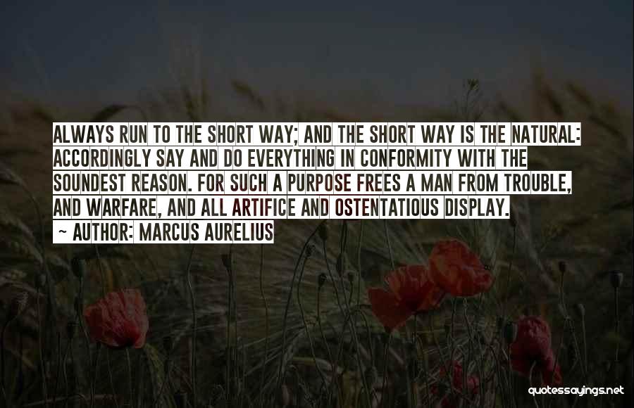 Marcus Aurelius Quotes: Always Run To The Short Way; And The Short Way Is The Natural: Accordingly Say And Do Everything In Conformity