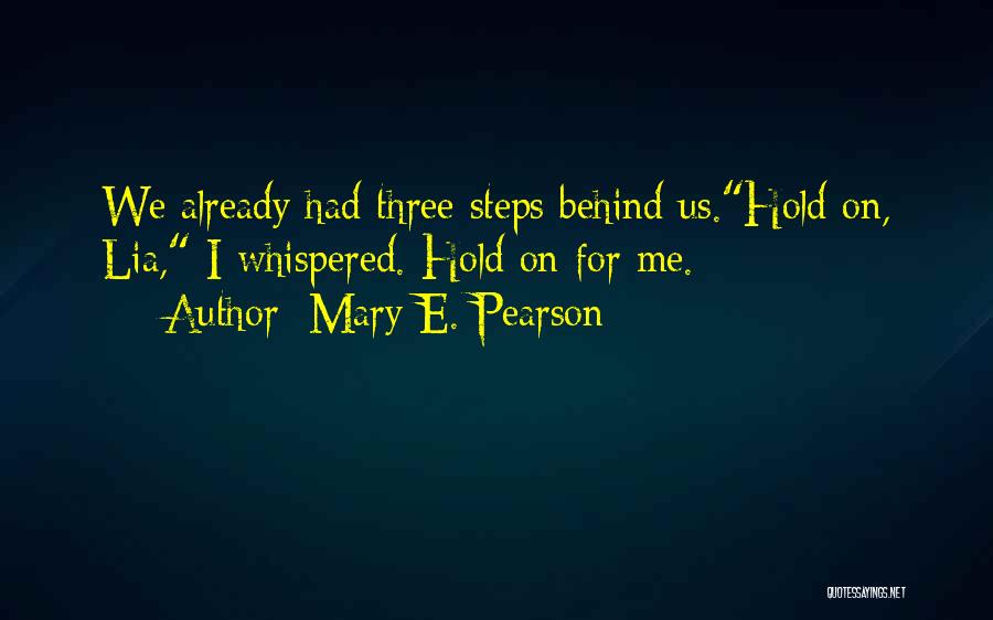 Mary E. Pearson Quotes: We Already Had Three Steps Behind Us.hold On, Lia, I Whispered. Hold On For Me.