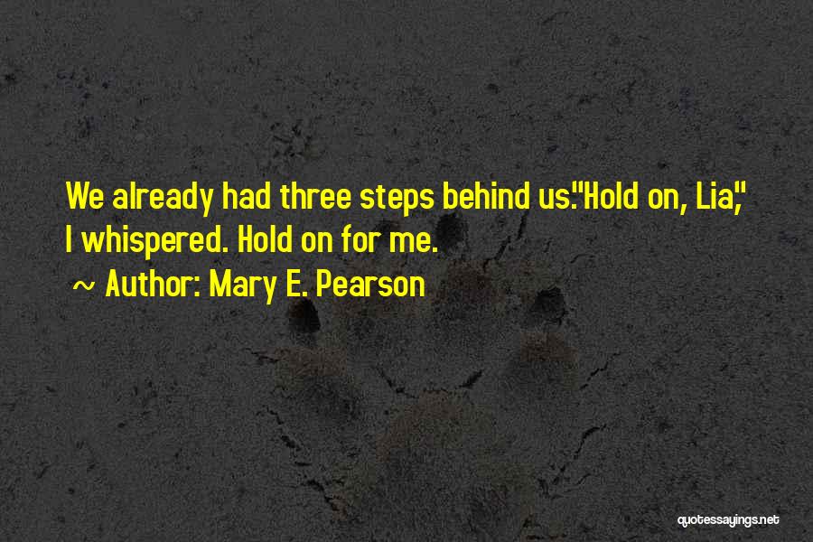 Mary E. Pearson Quotes: We Already Had Three Steps Behind Us.hold On, Lia, I Whispered. Hold On For Me.