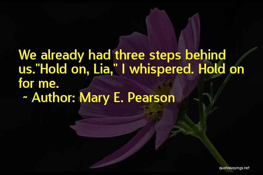 Mary E. Pearson Quotes: We Already Had Three Steps Behind Us.hold On, Lia, I Whispered. Hold On For Me.