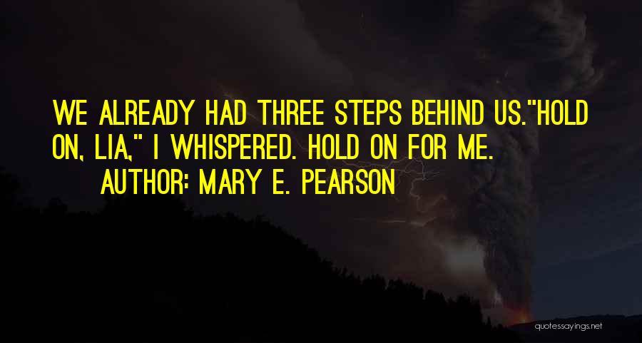 Mary E. Pearson Quotes: We Already Had Three Steps Behind Us.hold On, Lia, I Whispered. Hold On For Me.