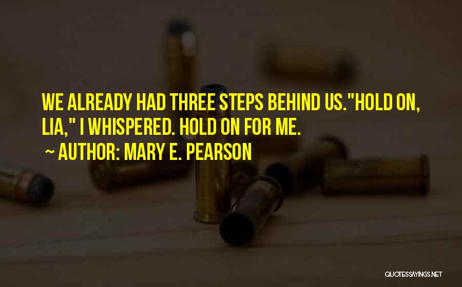 Mary E. Pearson Quotes: We Already Had Three Steps Behind Us.hold On, Lia, I Whispered. Hold On For Me.