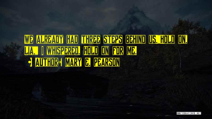 Mary E. Pearson Quotes: We Already Had Three Steps Behind Us.hold On, Lia, I Whispered. Hold On For Me.