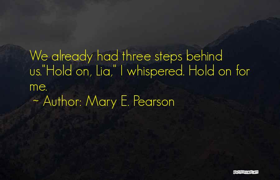 Mary E. Pearson Quotes: We Already Had Three Steps Behind Us.hold On, Lia, I Whispered. Hold On For Me.
