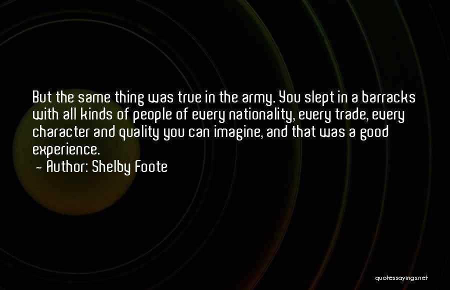 Shelby Foote Quotes: But The Same Thing Was True In The Army. You Slept In A Barracks With All Kinds Of People Of