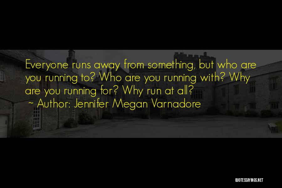 Jennifer Megan Varnadore Quotes: Everyone Runs Away From Something, But Who Are You Running To? Who Are You Running With? Why Are You Running