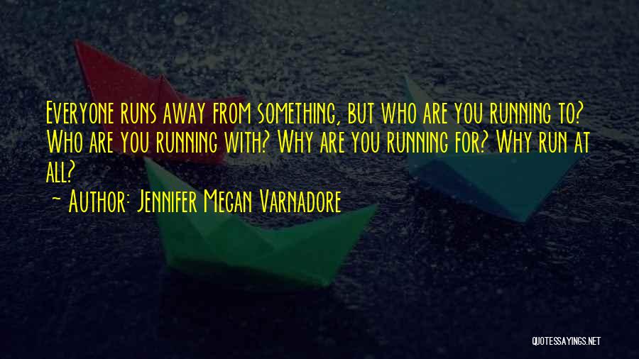 Jennifer Megan Varnadore Quotes: Everyone Runs Away From Something, But Who Are You Running To? Who Are You Running With? Why Are You Running