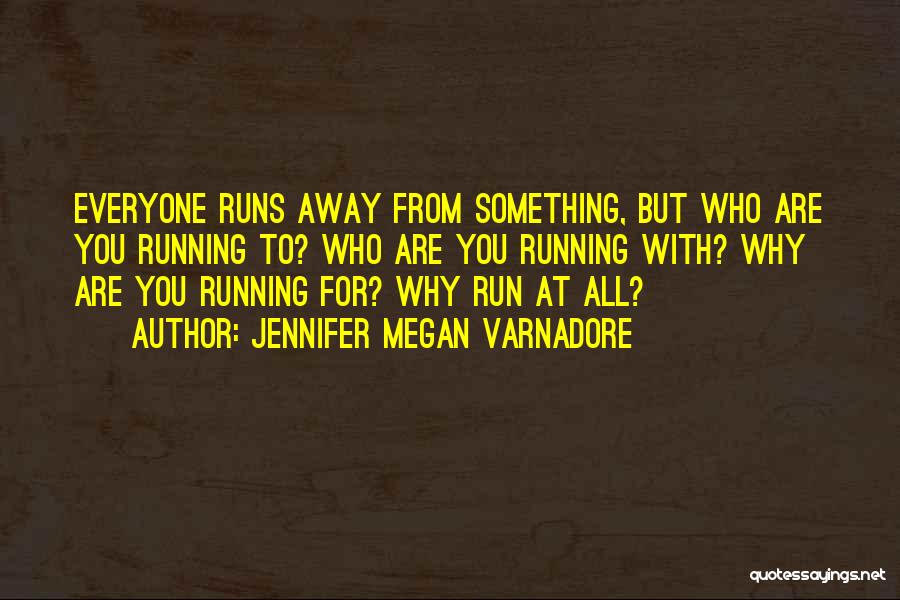 Jennifer Megan Varnadore Quotes: Everyone Runs Away From Something, But Who Are You Running To? Who Are You Running With? Why Are You Running